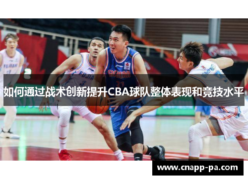 如何通过战术创新提升CBA球队整体表现和竞技水平