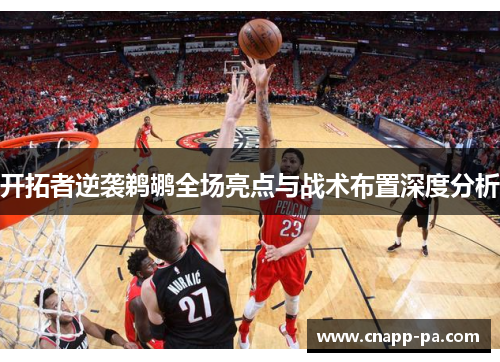 开拓者逆袭鹈鹕全场亮点与战术布置深度分析