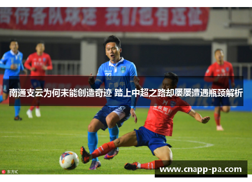 南通支云为何未能创造奇迹 踏上中超之路却屡屡遭遇瓶颈解析