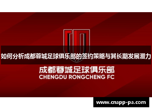 如何分析成都蓉城足球俱乐部的签约策略与其长期发展潜力