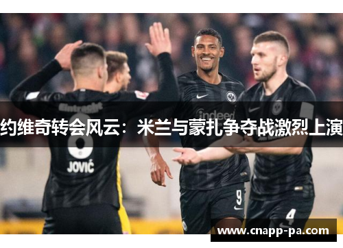 约维奇转会风云：米兰与蒙扎争夺战激烈上演