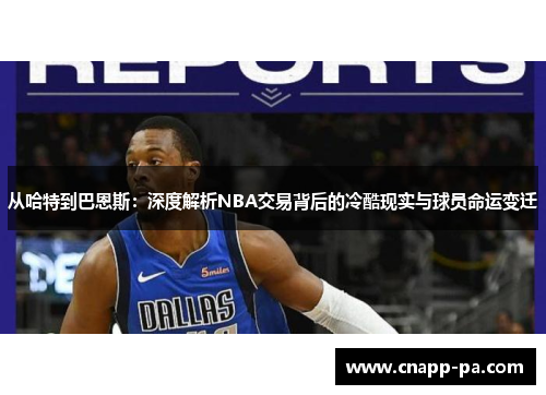 从哈特到巴恩斯：深度解析NBA交易背后的冷酷现实与球员命运变迁