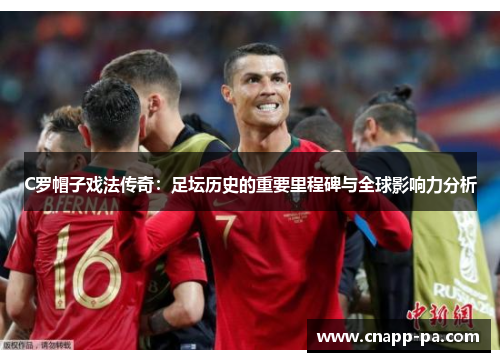 C罗帽子戏法传奇：足坛历史的重要里程碑与全球影响力分析