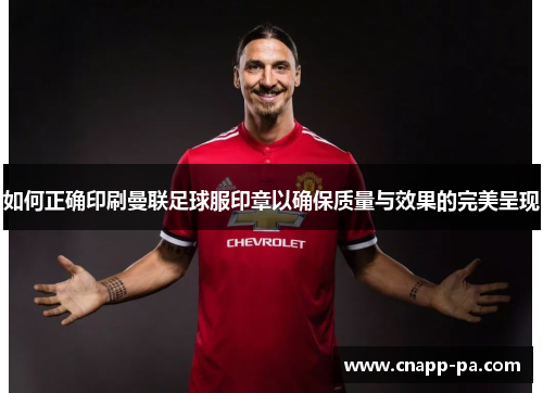 如何正确印刷曼联足球服印章以确保质量与效果的完美呈现