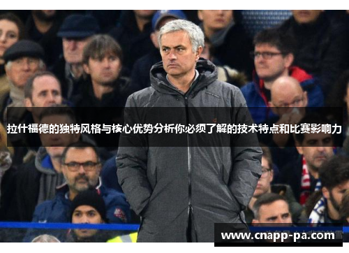 拉什福德的独特风格与核心优势分析你必须了解的技术特点和比赛影响力