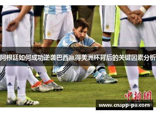 阿根廷如何成功逆袭巴西赢得美洲杯背后的关键因素分析