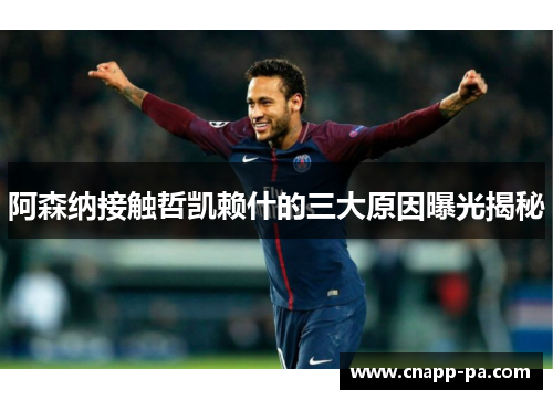 阿森纳接触哲凯赖什的三大原因曝光揭秘
