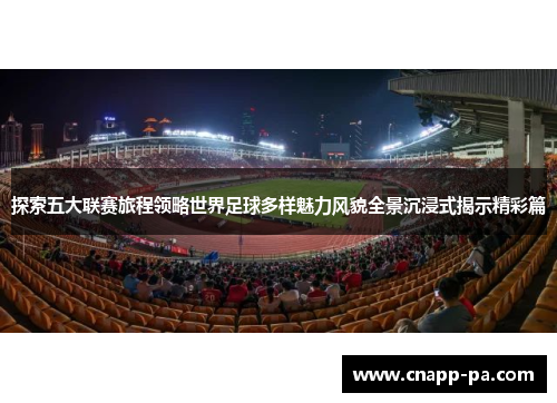探索五大联赛旅程领略世界足球多样魅力风貌全景沉浸式揭示精彩篇