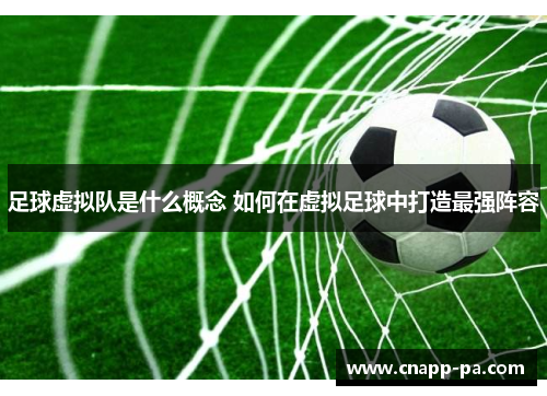 足球虚拟队是什么概念 如何在虚拟足球中打造最强阵容