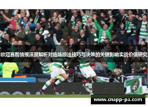 欧冠赛前情报深度解析对临场投注技巧与决策的关键影响实战价值研究