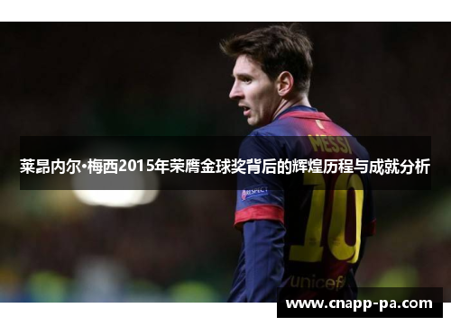 莱昂内尔·梅西2015年荣膺金球奖背后的辉煌历程与成就分析