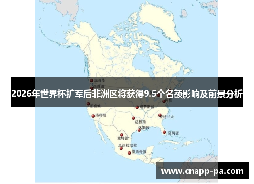2026年世界杯扩军后非洲区将获得9.5个名额影响及前景分析