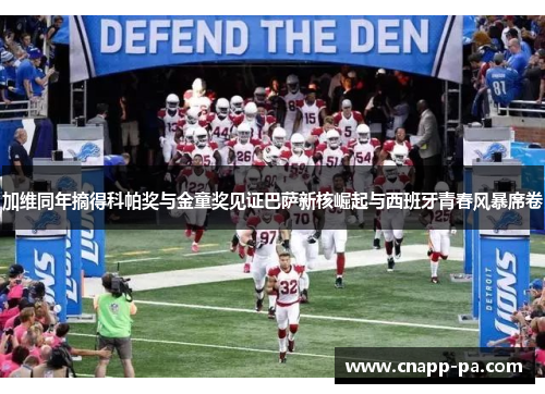 加维同年摘得科帕奖与金童奖见证巴萨新核崛起与西班牙青春风暴席卷