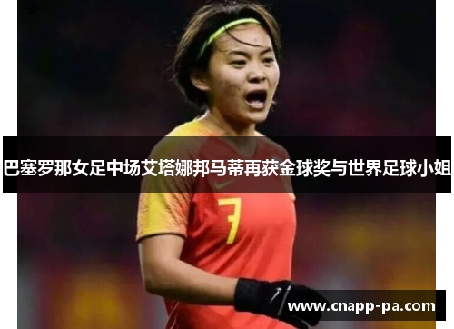 巴塞罗那女足中场艾塔娜邦马蒂再获金球奖与世界足球小姐