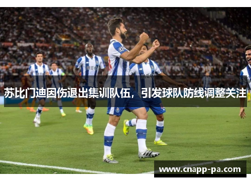 苏比门迪因伤退出集训队伍，引发球队防线调整关注