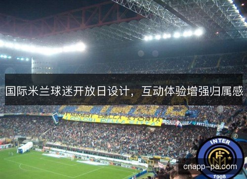 国际米兰球迷开放日设计，互动体验增强归属感
